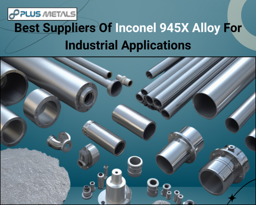 Best Suppliers Of Inconel 945X Alloy For Industrial Applications